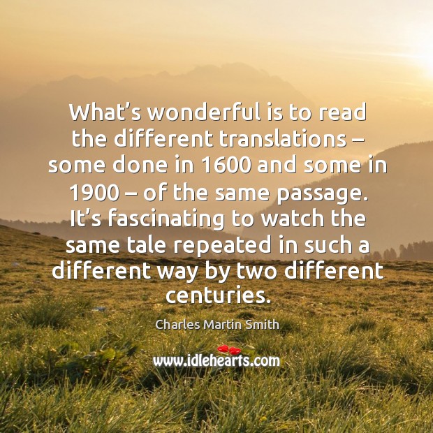 What’s wonderful is to read the different translations – some done in 1600 and some in 1900 – of the same passage. Charles Martin Smith Picture Quote