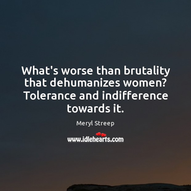 What’s worse than brutality that dehumanizes women? Tolerance and indifference towards it. Image