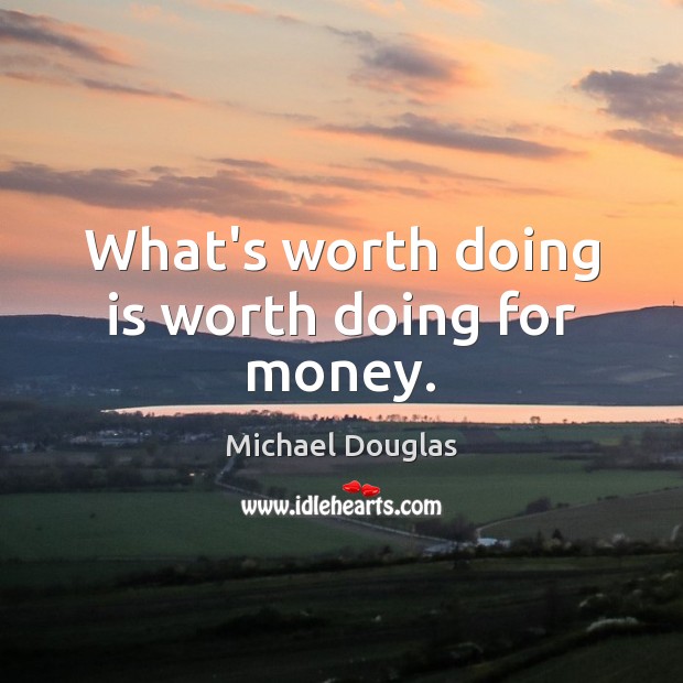 What’s worth doing is worth doing for money. Michael Douglas Picture Quote