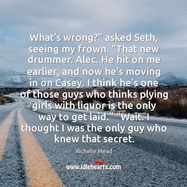 What’s wrong?” asked Seth, seeing my frown. “That new drummer. Alec. Richelle Mead Picture Quote