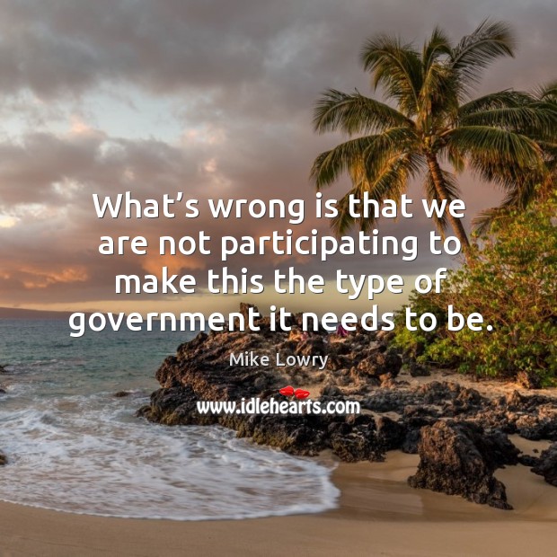 What’s wrong is that we are not participating to make this the type of government it needs to be. Image