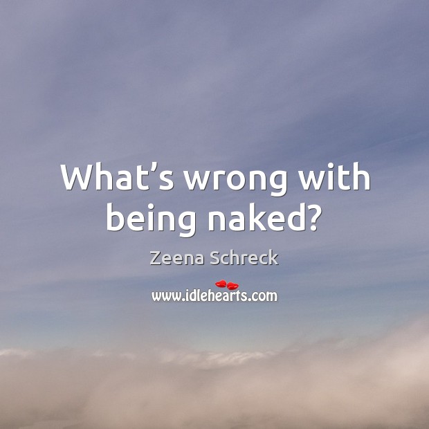 What’s wrong with being naked? Zeena Schreck Picture Quote