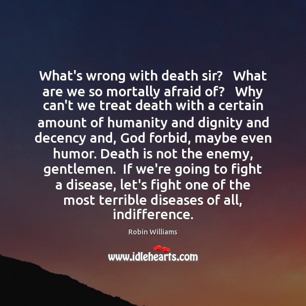 What’s wrong with death sir?   What are we so mortally afraid of? Robin Williams Picture Quote