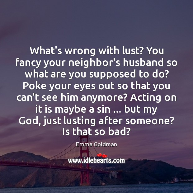 What’s wrong with lust? You fancy your neighbor’s husband so what are Emma Goldman Picture Quote