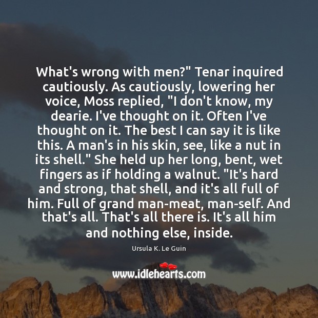 What’s wrong with men?” Tenar inquired cautiously. As cautiously, lowering her voice, Image