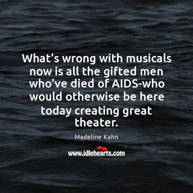 What’s wrong with musicals now is all the gifted men who’ve died 