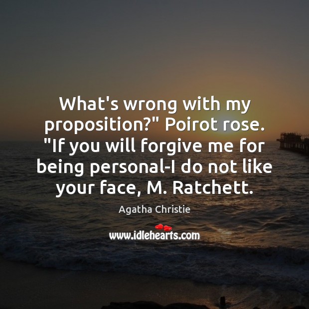 What’s wrong with my proposition?” Poirot rose. “If you will forgive me Agatha Christie Picture Quote