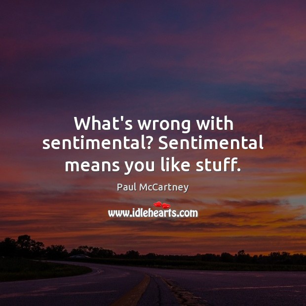 What’s wrong with sentimental? Sentimental means you like stuff. Paul McCartney Picture Quote