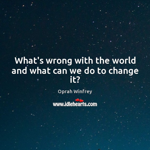 What’s wrong with the world and what can we do to change it? Oprah Winfrey Picture Quote