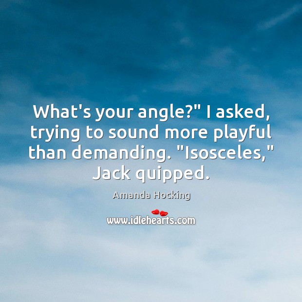 What’s your angle?” I asked, trying to sound more playful than demanding. “ Image