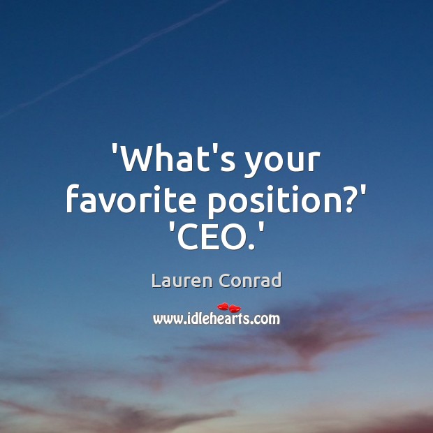 ‘What’s your favorite position?’ ‘CEO.’ Lauren Conrad Picture Quote