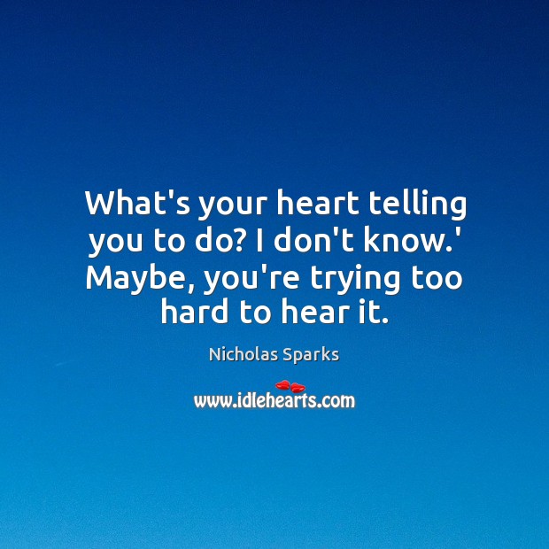 What’s your heart telling you to do? I don’t know.’ Maybe, Nicholas Sparks Picture Quote