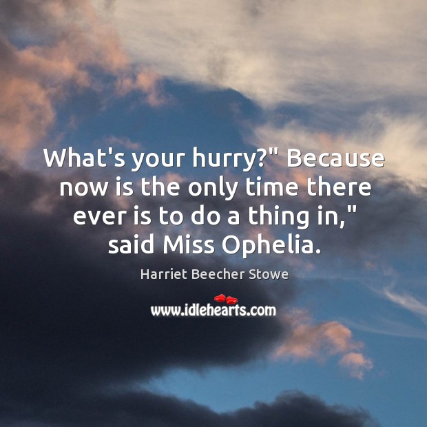 What’s your hurry?” Because now is the only time there ever is Harriet Beecher Stowe Picture Quote