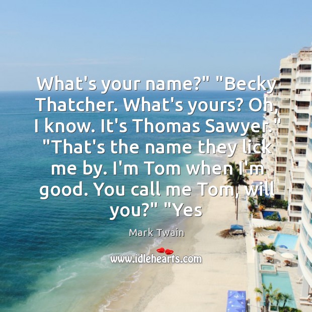What’s your name?” “Becky Thatcher. What’s yours? Oh, I know. It’s Thomas 