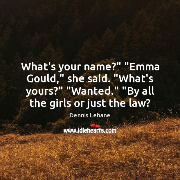 What’s your name?” “Emma Gould,” she said. “What’s yours?” “Wanted.” “By all Dennis Lehane Picture Quote