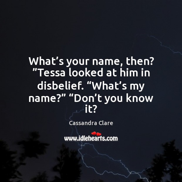 What’s your name, then? ”Tessa looked at him in disbelief. “What’ Image