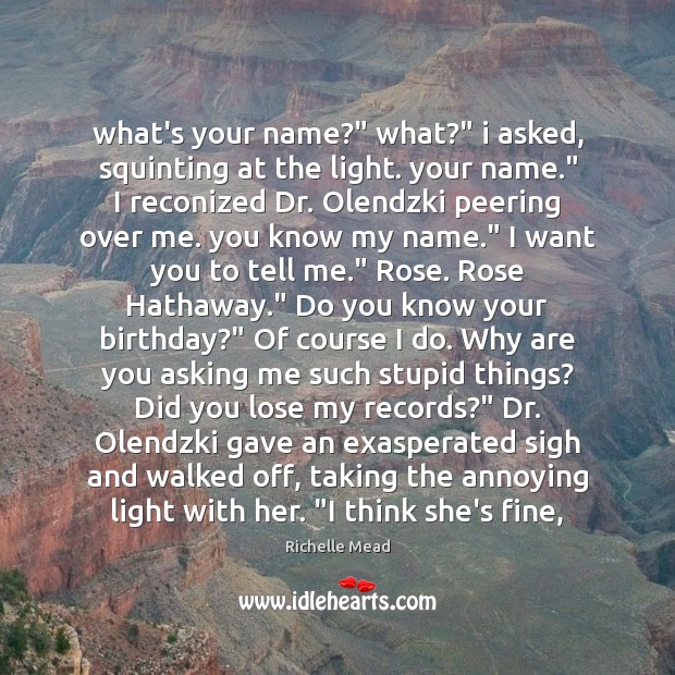 What’s your name?” what?” i asked, squinting at the light. your name.” Richelle Mead Picture Quote
