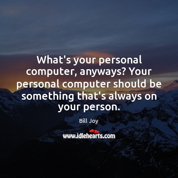 What’s your personal computer, anyways? Your personal computer should be something that’s Bill Joy Picture Quote