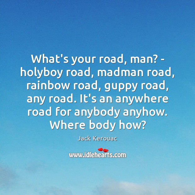 What’s your road, man? – holyboy road, madman road, rainbow road, guppy Jack Kerouac Picture Quote