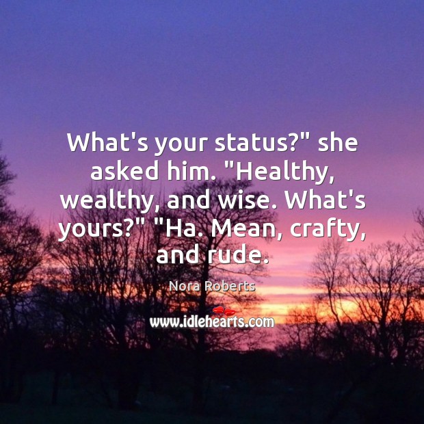 What’s your status?” she asked him. “Healthy, wealthy, and wise. What’s yours?” “ Nora Roberts Picture Quote