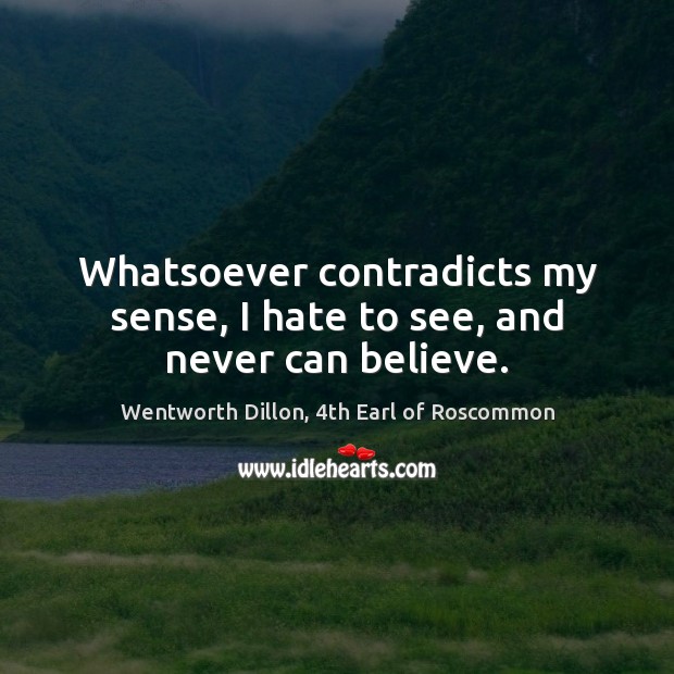 Whatsoever contradicts my sense, I hate to see, and never can believe. Hate Quotes Image