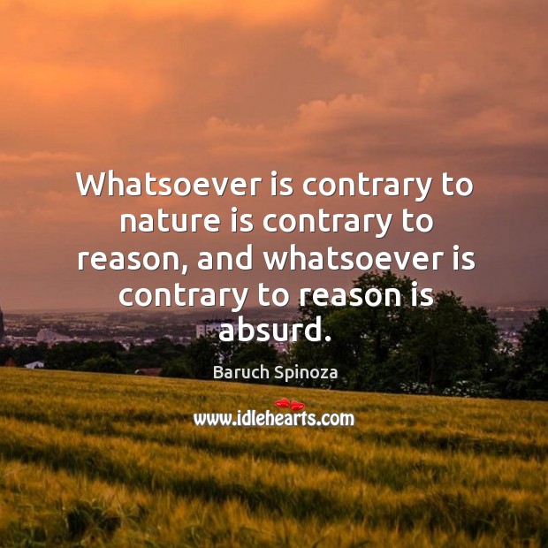Whatsoever is contrary to nature is contrary to reason, and whatsoever is contrary to reason is absurd. Baruch Spinoza Picture Quote