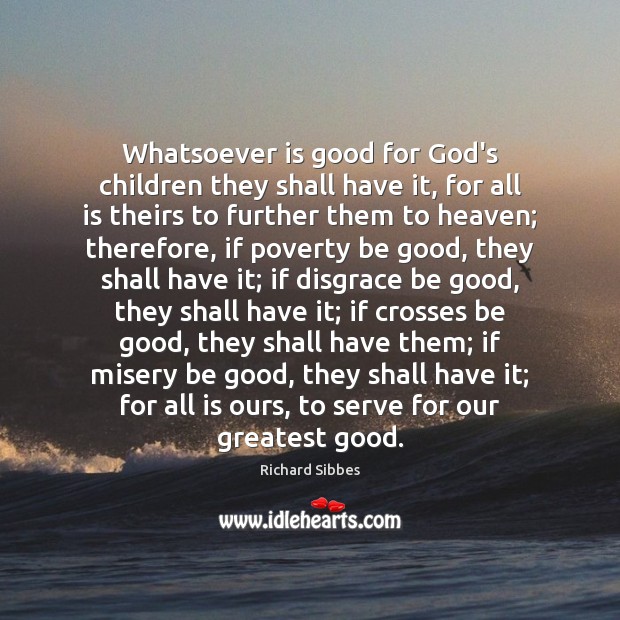 Whatsoever is good for God’s children they shall have it, for all Richard Sibbes Picture Quote