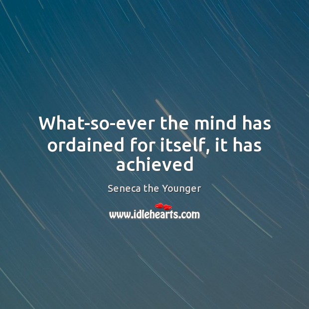 What-so-ever the mind has ordained for itself, it has achieved Seneca the Younger Picture Quote