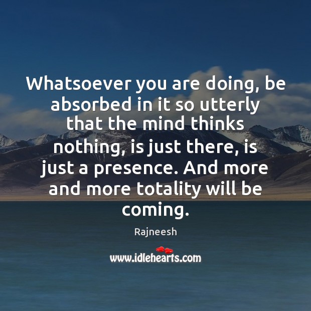 Whatsoever you are doing, be absorbed in it so utterly that the Rajneesh Picture Quote