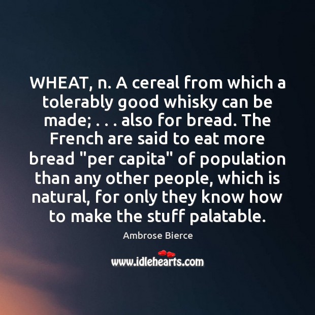 WHEAT, n. A cereal from which a tolerably good whisky can be Image
