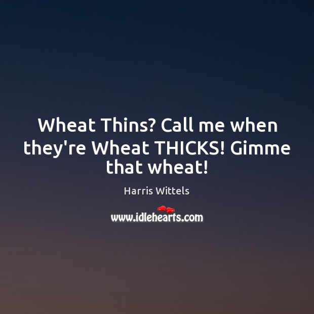 Wheat Thins? Call me when they’re Wheat THICKS! Gimme that wheat! Harris Wittels Picture Quote