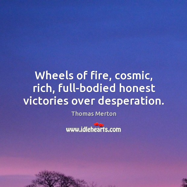 Wheels of fire, cosmic, rich, full-bodied honest victories over desperation. Image