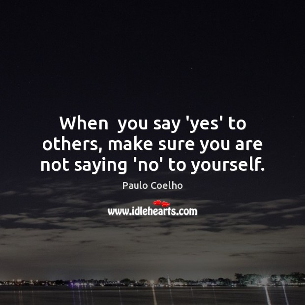 When  you say ‘yes’ to others, make sure you are not saying ‘no’ to yourself. Image