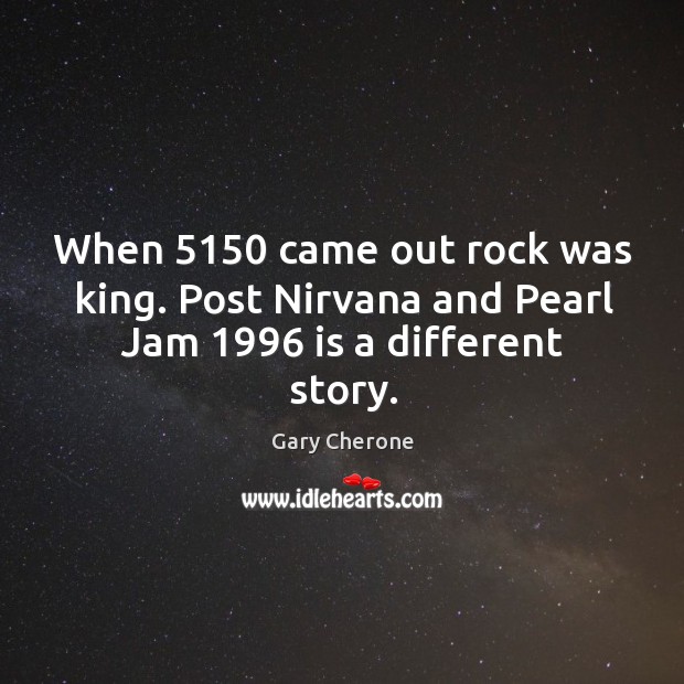 When 5150 came out rock was king. Post nirvana and pearl jam 1996 is a different story. Gary Cherone Picture Quote