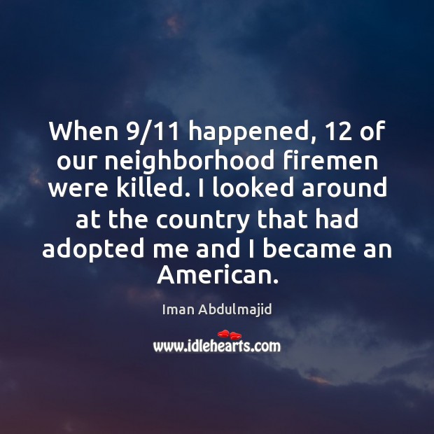 When 9/11 happened, 12 of our neighborhood firemen were killed. I looked around at Iman Abdulmajid Picture Quote