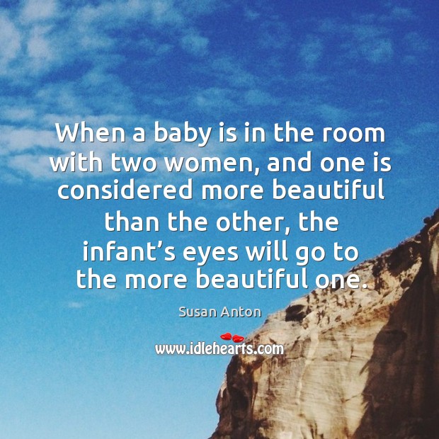 When a baby is in the room with two women, and one is considered more beautiful than the other Susan Anton Picture Quote