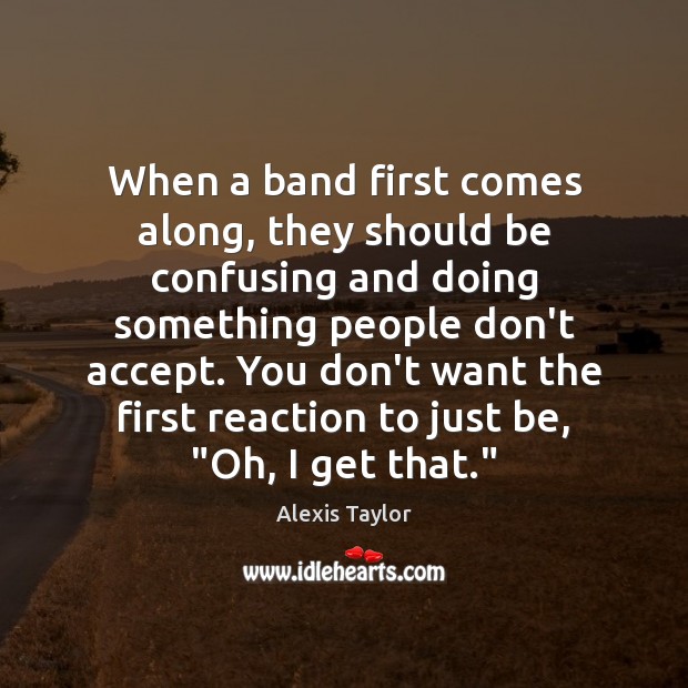 When a band first comes along, they should be confusing and doing Alexis Taylor Picture Quote