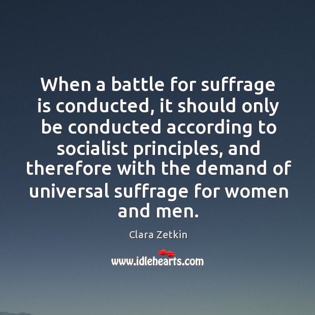 When a battle for suffrage is conducted, it should only be conducted according to Clara Zetkin Picture Quote