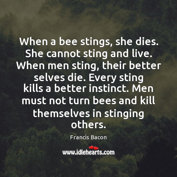 When a bee stings, she dies. She cannot sting and live. When Image