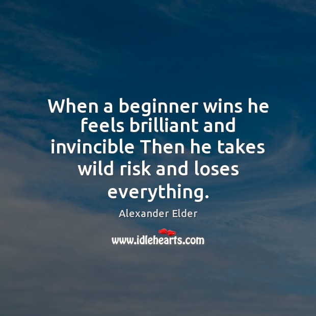 When a beginner wins he feels brilliant and invincible Then he takes Alexander Elder Picture Quote