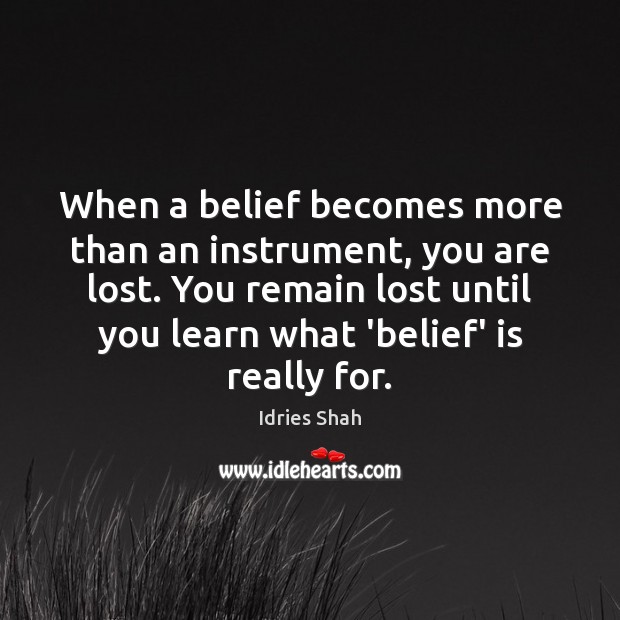 When a belief becomes more than an instrument, you are lost. You Idries Shah Picture Quote