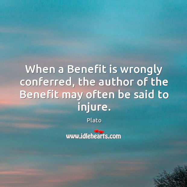 When a benefit is wrongly conferred, the author of the benefit may often be said to injure. Plato Picture Quote