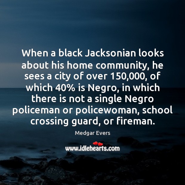 When a black Jacksonian looks about his home community, he sees a Medgar Evers Picture Quote
