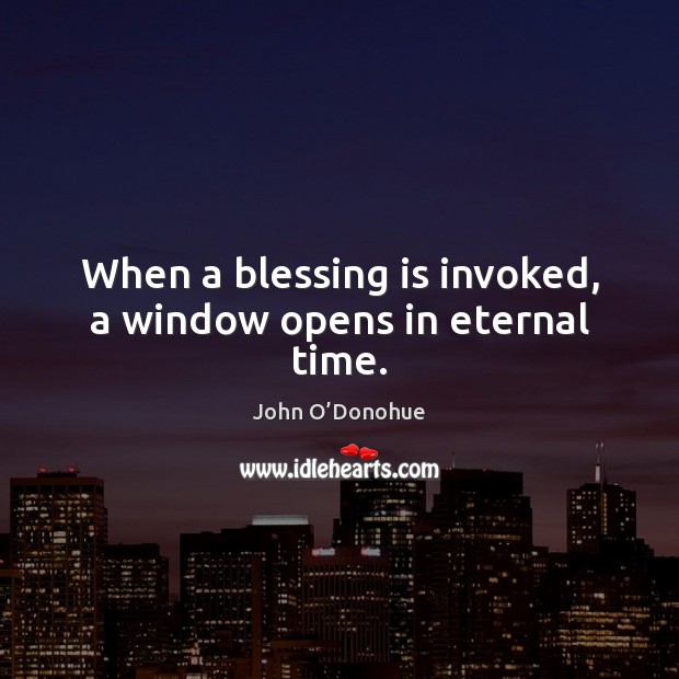 When a blessing is invoked, a window opens in eternal time. John O’Donohue Picture Quote