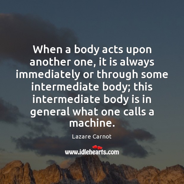 When a body acts upon another one, it is always immediately or Lazare Carnot Picture Quote