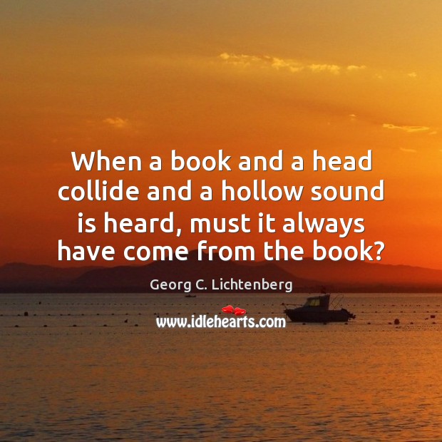 When a book and a head collide and a hollow sound is Georg C. Lichtenberg Picture Quote
