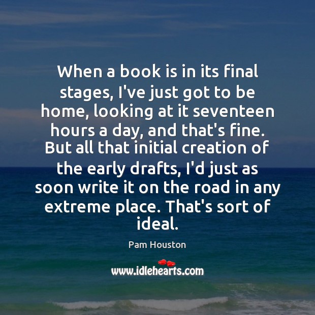 When a book is in its final stages, I’ve just got to Pam Houston Picture Quote