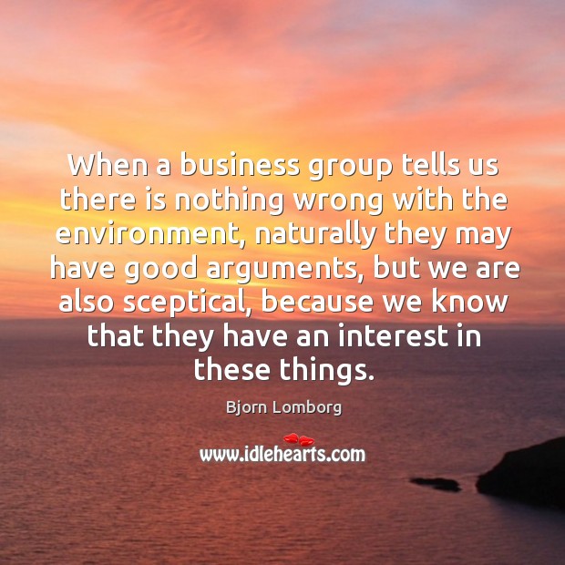 When a business group tells us there is nothing wrong with the environment, naturally they may Bjorn Lomborg Picture Quote