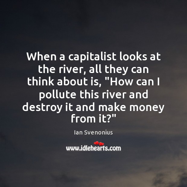 When a capitalist looks at the river, all they can think about Ian Svenonius Picture Quote