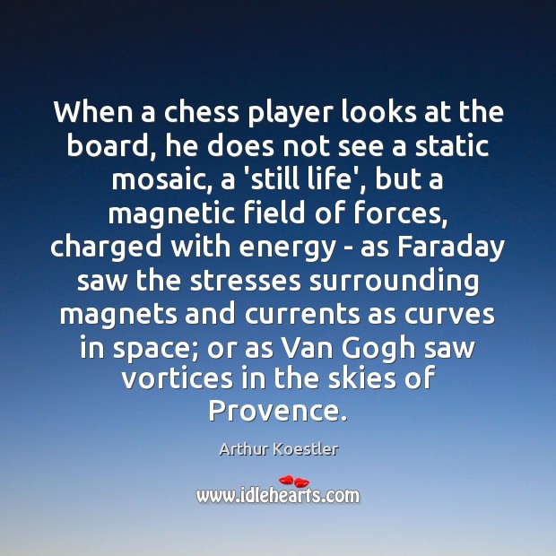 When a chess player looks at the board, he does not see Arthur Koestler Picture Quote